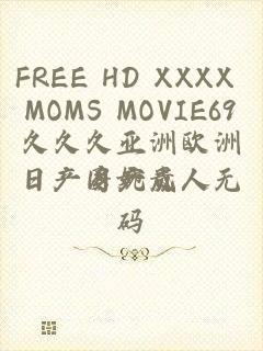 FREE HD XXXX MOMS MOVIE69久久久亚洲欧洲日产国产成人无码